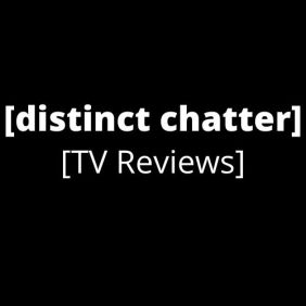 [distinct chatter] TV Reviews
